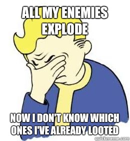 All my enemies explode Now I don't know which ones I've already looted  - All my enemies explode Now I don't know which ones I've already looted   fallout world problems