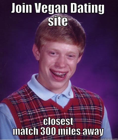 JOIN VEGAN DATING SITE CLOSEST MATCH 300 MILES AWAY Bad Luck Brian
