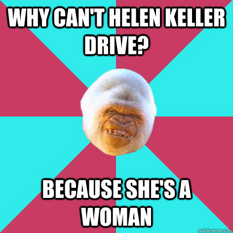 Why can't helen keller drive? because she's a woman  Inappropriate Joke Gorilla