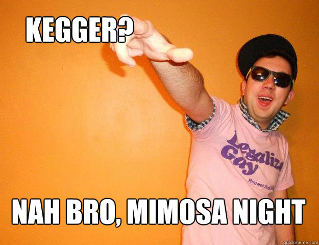 Kegger? Nah bro, Mimosa Night  Gay Bro