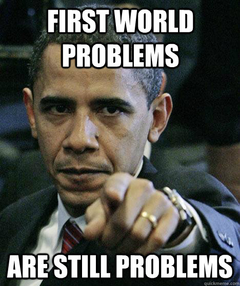 first world problems are still problems  Pissed Off Obama