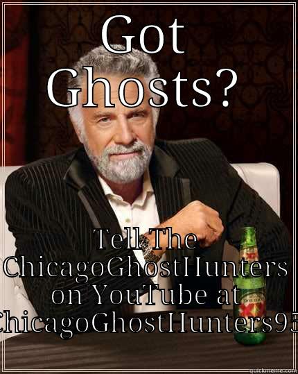 GOT GHOSTS? TELL THE CHICAGOGHOSTHUNTERS ON YOUTUBE AT CHICAGOGHOSTHUNTERS95 The Most Interesting Man In The World