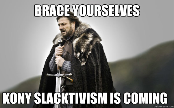 BRACE YOURSELVES kony slacktivism is coming  Ned Stark