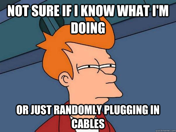 Not sure if I know what I'm doing or just randomly plugging in cables  Futurama Fry