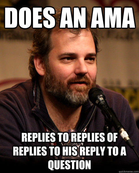 Does an ama replies to replies of replies to his reply to a question - Does an ama replies to replies of replies to his reply to a question  Good Guy Dan Harmon