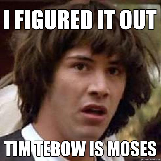 I figured it out Tim tebow is Moses  conspiracy keanu