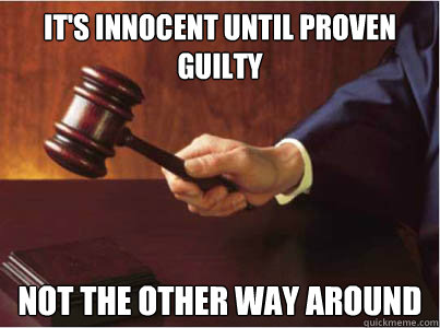 It's innocent until proven guilty Not the other way around - It's innocent until proven guilty Not the other way around  Judge G