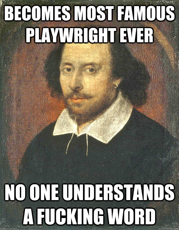 becomes most famous playwright ever no one understands a fucking word - becomes most famous playwright ever no one understands a fucking word  Scumbag Shakespeare