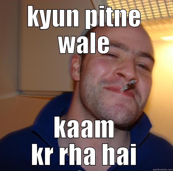 KYUN PITNE WALE KAAM KR RHA HAI Good Guy Greg 