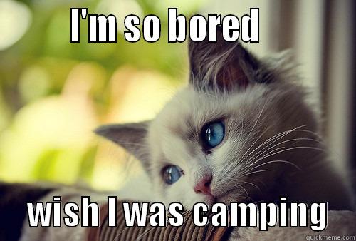         I'M SO BORED                 WISH I WAS CAMPING    First World Problems Cat