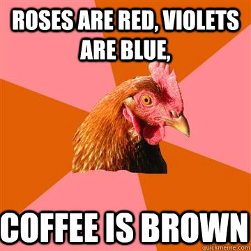 Roses are red, violets are blue, coffee is brown - Roses are red, violets are blue, coffee is brown  Anti-Joke Chicken