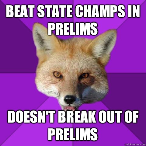 Beat state champs in prelims Doesn't break out of prelims  Forensics Fox