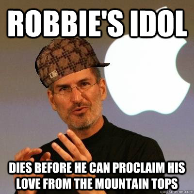 Robbie's idol dies before he can proclaim his love from the mountain tops  Scumbag Steve Jobs