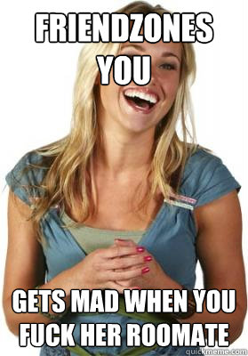 Friendzones you Gets mad when you fuck her roomate  Friend Zone Fiona