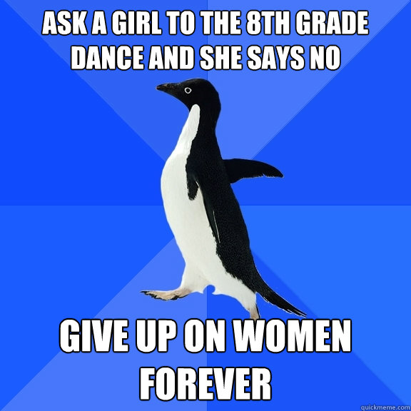 ask a girl to the 8th grade dance and she says no give up on women forever   Socially Awkward Penguin