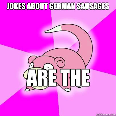 Jokes about german sausages Are the
wurst - Jokes about german sausages Are the
wurst  Slowpoke