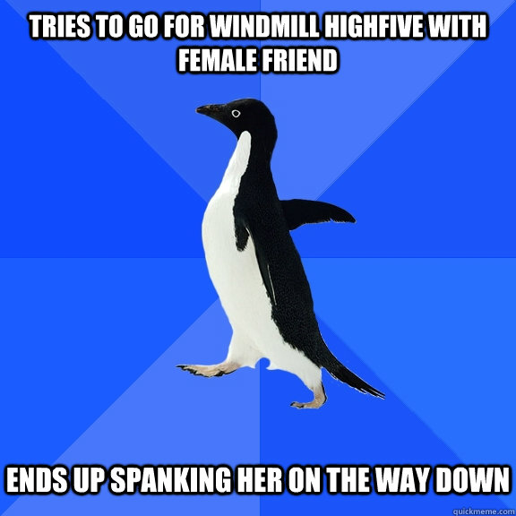 Tries to go for windmill highfive with female friend   Ends up spanking her on the way down  Socially Awkward Penguin