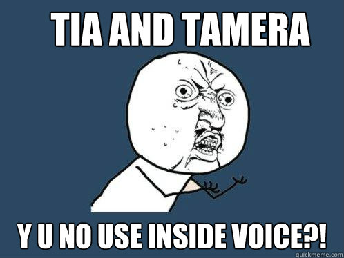 TIA AND TAMERA Y U NO USE INSIDE VOICE?!  Y U No