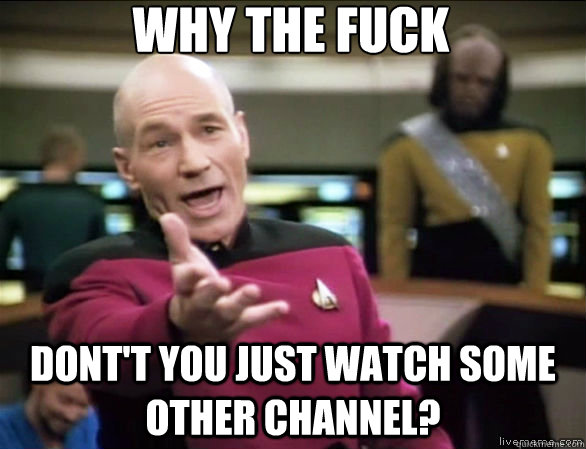 Why the fuck Dont't you just watch some other channel? - Why the fuck Dont't you just watch some other channel?  Annoyed Picard HD