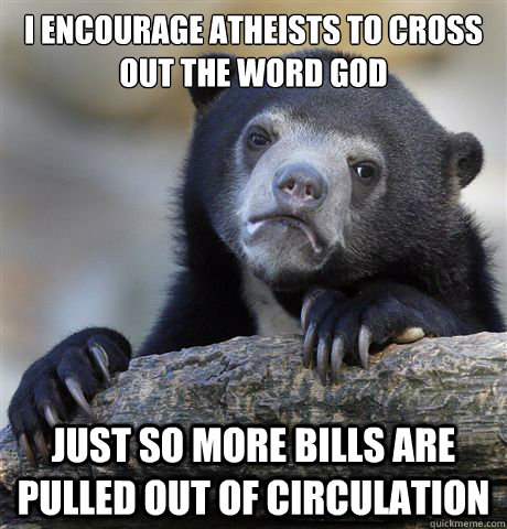 I encourage atheists to cross out the word god Just so more bills are pulled out of circulation - I encourage atheists to cross out the word god Just so more bills are pulled out of circulation  Confession Bear