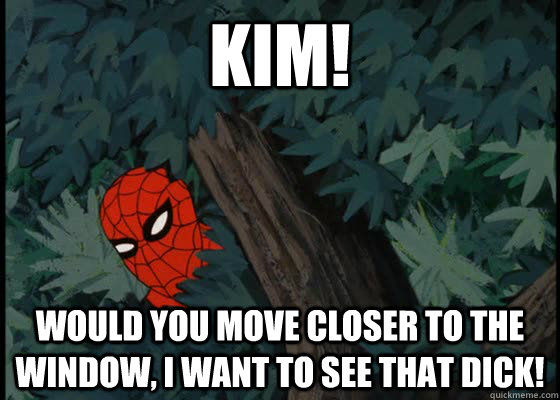 Kim! Would you move closer to the window, I want to see that Dick!  60s Spiderman