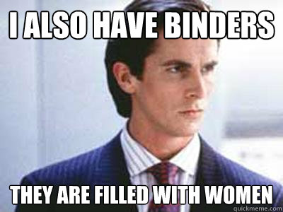 I also have binders They are filled with women - I also have binders They are filled with women  Patrick Bateman