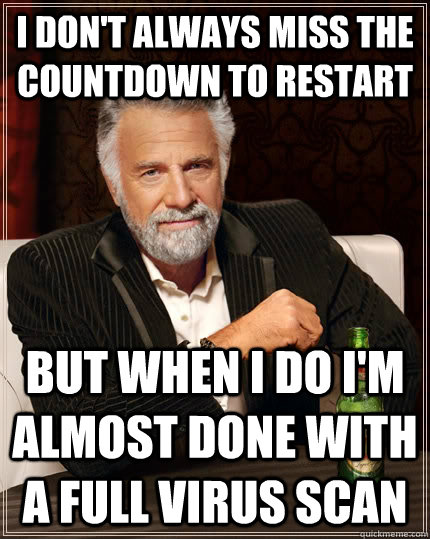 I don't always miss the countdown to restart but when I do I'm almost done with a full virus scan - I don't always miss the countdown to restart but when I do I'm almost done with a full virus scan  The Most Interesting Man In The World