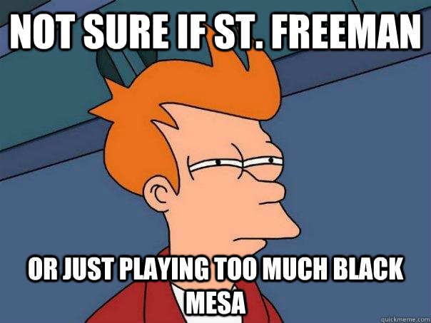 not sure if st. freeman or just playing too much black mesa  Futurama Fry