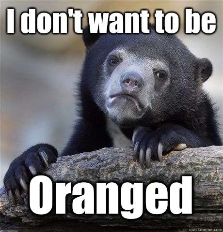 I don't want to be Oranged  Confession Bear