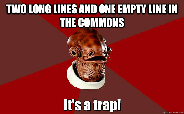 TWO LONG LINES AND ONE EMPTY LINE IN THE COMMONS It's a trap!  Admiral Ackbar Relationship Expert