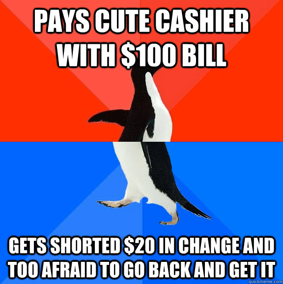 pays cute cashier with $100 bill gets shorted $20 in change and too afraid to go back and get it  Socially Awesome Awkward Penguin