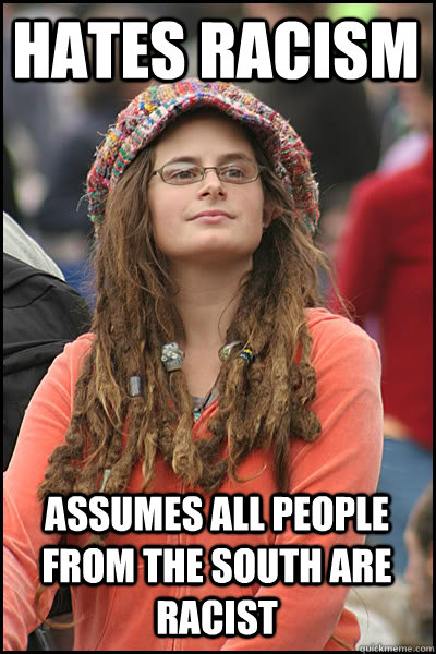Hates Racism Assumes all people from the South are racist  College Liberal