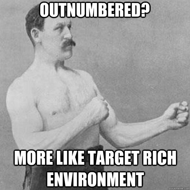 Outnumbered? More like target rich environment - Outnumbered? More like target rich environment  overly manly man