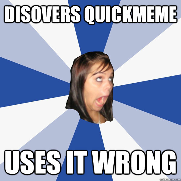 Disovers quickmeme uses it wrong  Annoying Facebook Girl