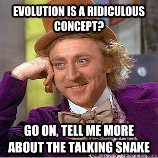 Evolution is a ridiculous concept? Go on, tell me more about the talking snake  Psychotic Willy Wonka