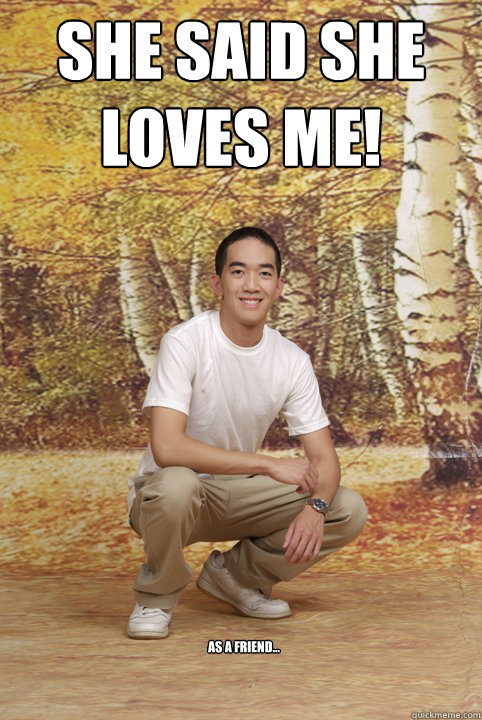 She said she loves me! as a friend...  Friend-Zoned Phil