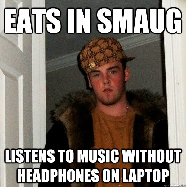 Eats in smaug listens to music without headphones on laptop  Scumbag Steve