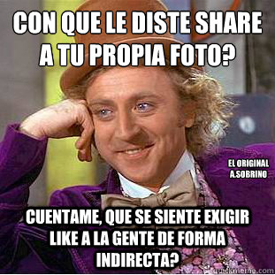 ¿Con que le diste share a tu propia foto? Cuentame, que se siente exigir like a la gente de forma indirecta? El Original
A.Sobrino  Creepy Wonka