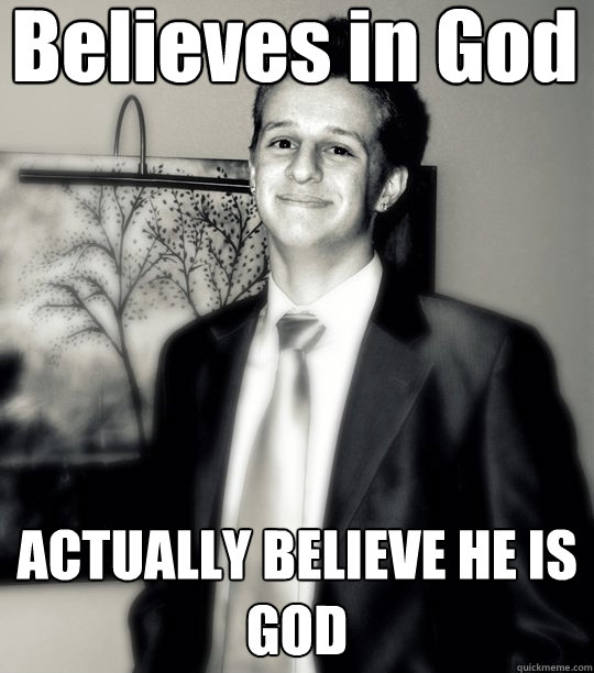 Believes in God ACTUALLY BELIEVE HE IS GOD - Believes in God ACTUALLY BELIEVE HE IS GOD  Over Self-Esteemed Kid