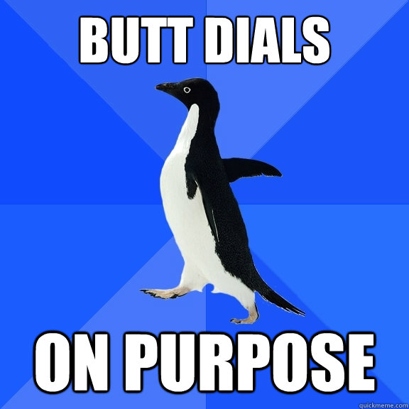 butt dials on purpose  Socially Awkward Penguin