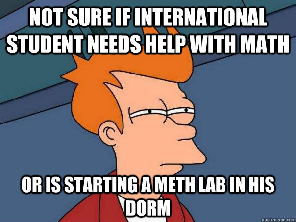 Not sure if international student needs help with math Or is starting a meth lab in his dorm  Futurama Fry