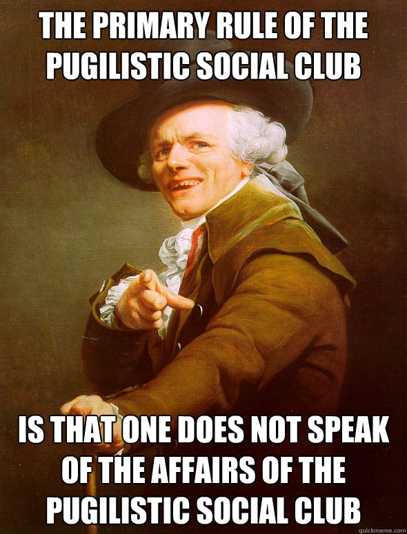 The primary rule of the pugilistic social club is that one does not speak of the affairs of the pugilistic social club  Joseph Ducreux