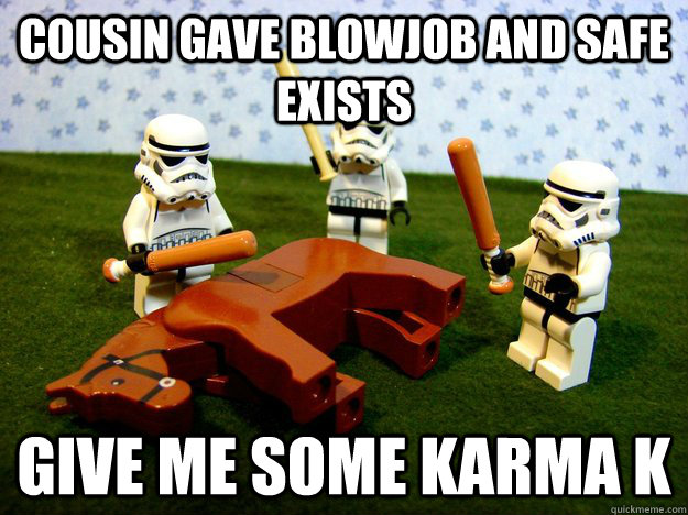 Cousin gave blowjob and safe exists Give me some karma k  Hivemind Beating the Dead Horse
