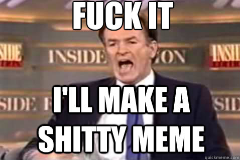 fuck it I'll make a shitty meme  Fuck It Bill OReilly