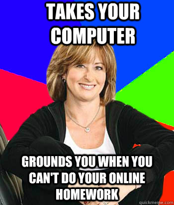 takes your computer grounds you when you can't do your online homework  Sheltering Suburban Mom