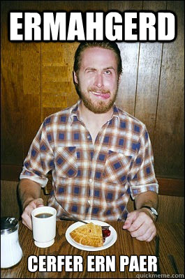 ERMAHGERD CERFER ERN PAER  Ryan Gosling