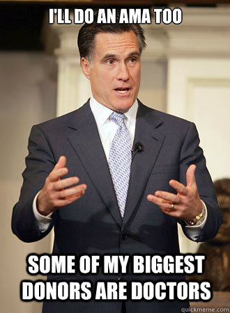 I'll do an ama too some of my biggest donors are doctors  Relatable Romney