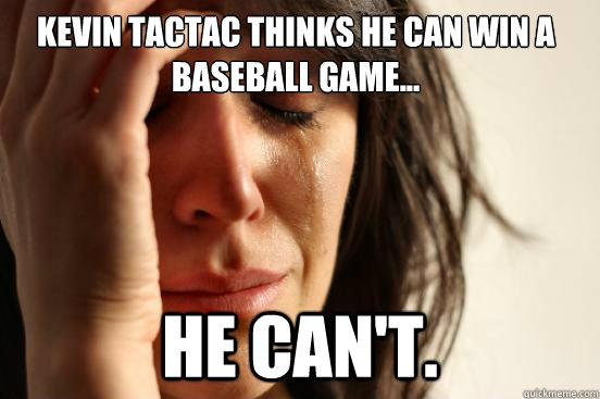 Kevin Tactac thinks he can win a baseball game... He can't.  First World Problems