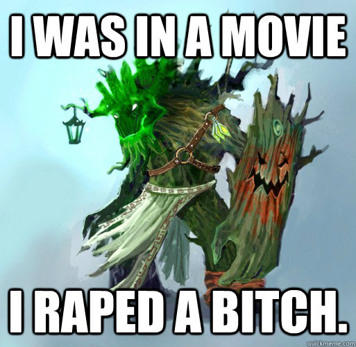 I was in a movie I raped a bitch.  Maokai the Mad