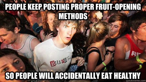 People keep posting proper fruit-opening methods So people will accidentally eat healthy  Sudden Clarity Clarence
